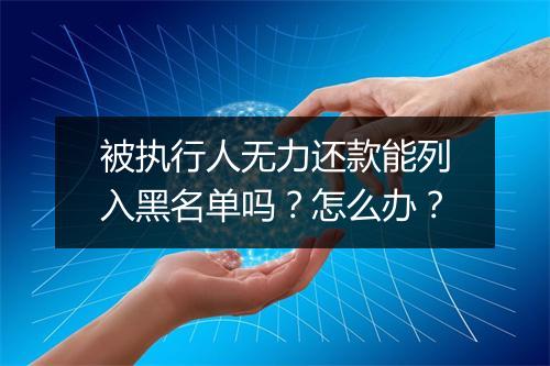 被执行人无力还款能列入黑名单吗？怎么办？