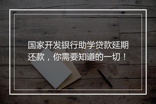 国家开发银行助学贷款延期还款，你需要知道的一切！