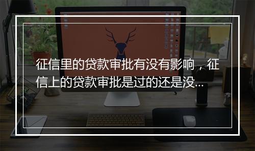 征信里的贷款审批有没有影响，征信上的贷款审批是过的还是没过的