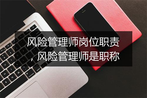 风险管理师岗位职责，风险管理师是职称