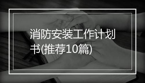 消防安装工作计划书(推荐10篇)
