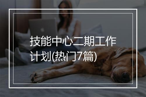 技能中心二期工作计划(热门7篇)
