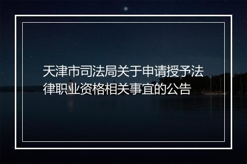 天津市司法局关于申请授予法律职业资格相关事宜的公告