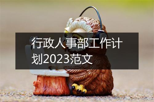 行政人事部工作计划2023范文