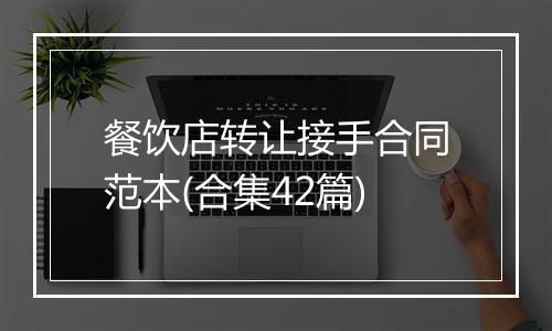 餐饮店转让接手合同范本(合集42篇)