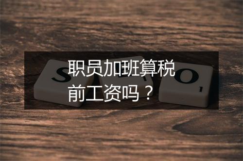 职员加班算税前工资吗？