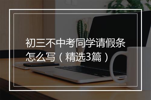 初三不中考同学请假条怎么写（精选3篇）