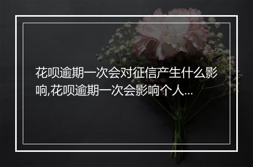 花呗逾期一次会对征信产生什么影响,花呗逾期一次会影响个人信用吗