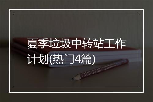夏季垃圾中转站工作计划(热门4篇)