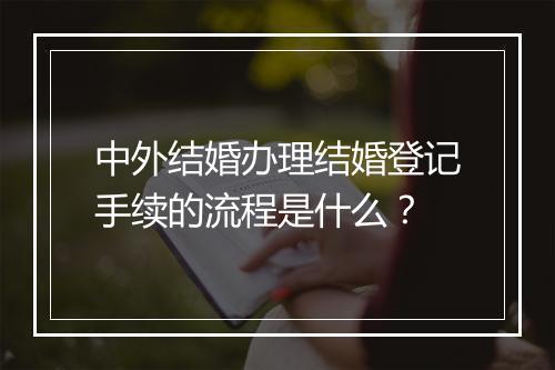 中外结婚办理结婚登记手续的流程是什么？