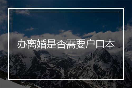 办离婚是否需要户口本