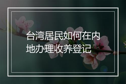 台湾居民如何在内地办理收养登记