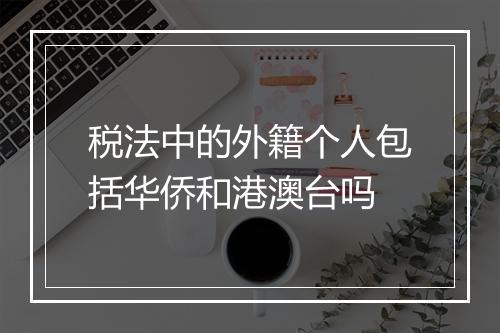 税法中的外籍个人包括华侨和港澳台吗