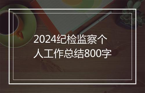 2024纪检监察个人工作总结800字