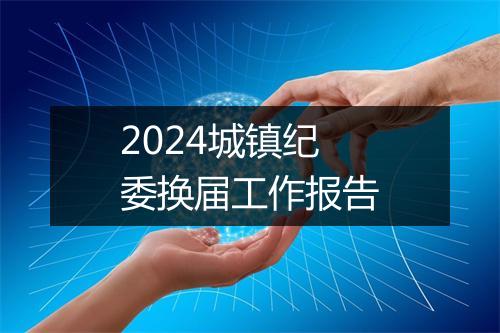2024城镇纪委换届工作报告