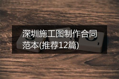 深圳施工图制作合同范本(推荐12篇)