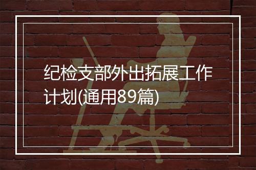 纪检支部外出拓展工作计划(通用89篇)