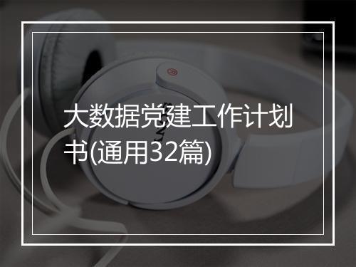大数据党建工作计划书(通用32篇)