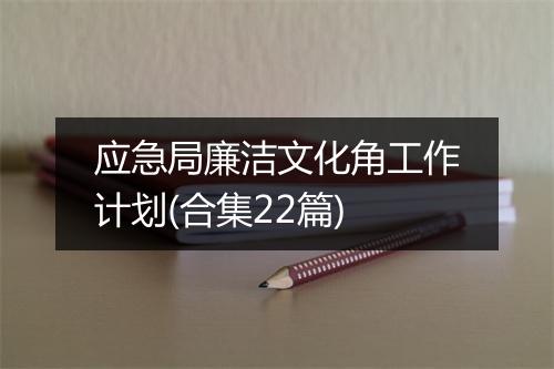 应急局廉洁文化角工作计划(合集22篇)