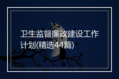 卫生监督廉政建设工作计划(精选44篇)