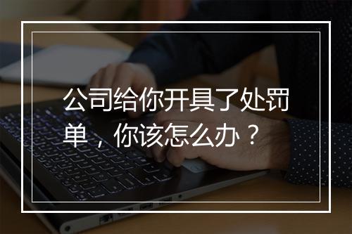公司给你开具了处罚单，你该怎么办？