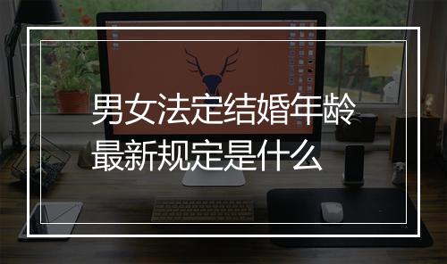 男女法定结婚年龄最新规定是什么