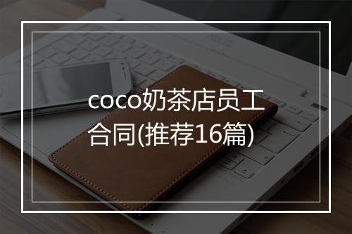 coco奶茶店员工合同(推荐16篇)