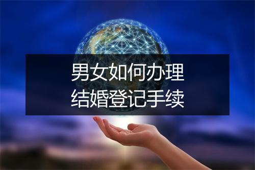 男女如何办理结婚登记手续