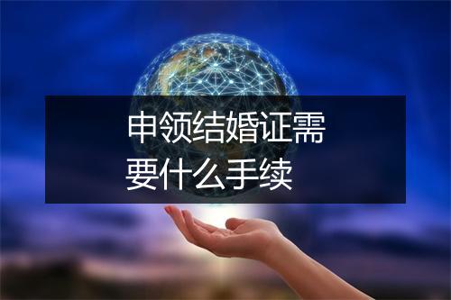 申领结婚证需要什么手续