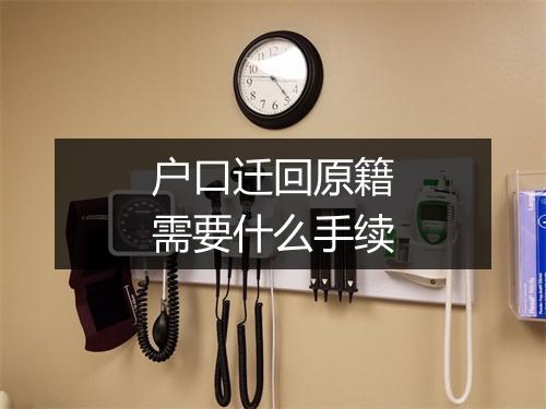 户口迁回原籍需要什么手续