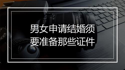 男女申请结婚须要准备那些证件
