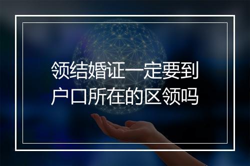 领结婚证一定要到户口所在的区领吗
