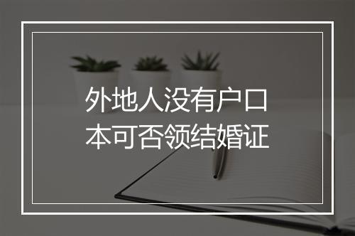 外地人没有户口本可否领结婚证