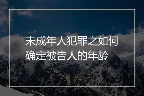 未成年人犯罪之如何确定被告人的年龄