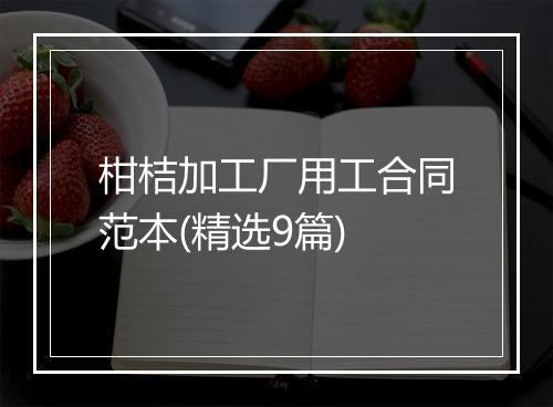 柑桔加工厂用工合同范本(精选9篇)