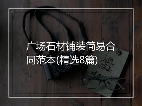 广场石材铺装简易合同范本(精选8篇)