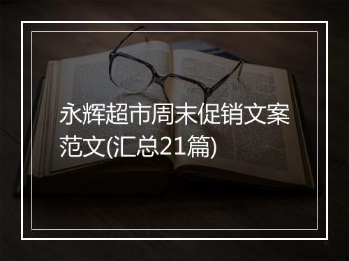 永辉超市周末促销文案范文(汇总21篇)