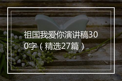 祖国我爱你演讲稿300字（精选27篇）