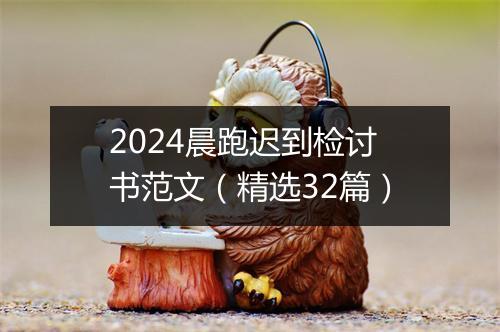 2024晨跑迟到检讨书范文（精选32篇）