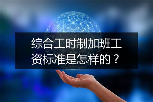 综合工时制加班工资标准是怎样的？