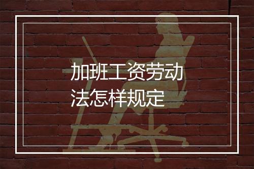 加班工资劳动法怎样规定