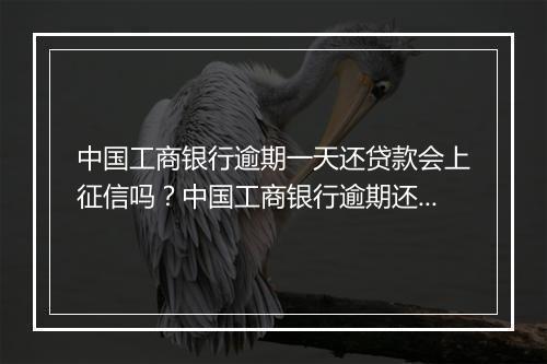 中国工商银行逾期一天还贷款会上征信吗？中国工商银行逾期还贷款的后果有哪些？