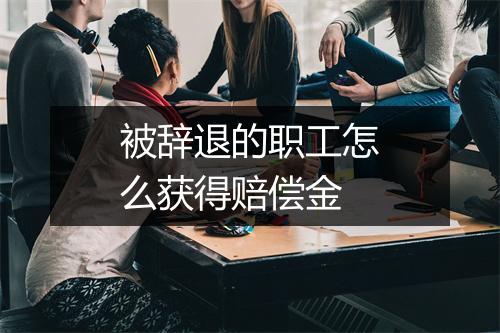 被辞退的职工怎么获得赔偿金