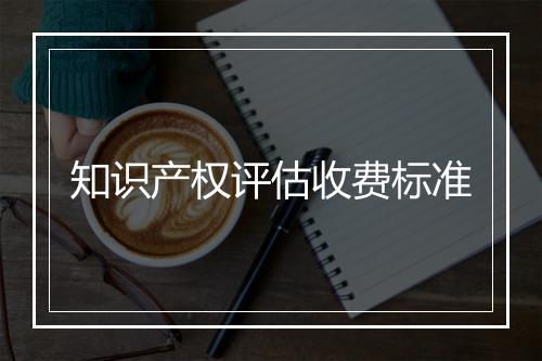 知识产权评估收费标准
