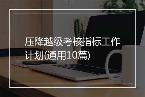 压降越级考核指标工作计划(通用10篇)