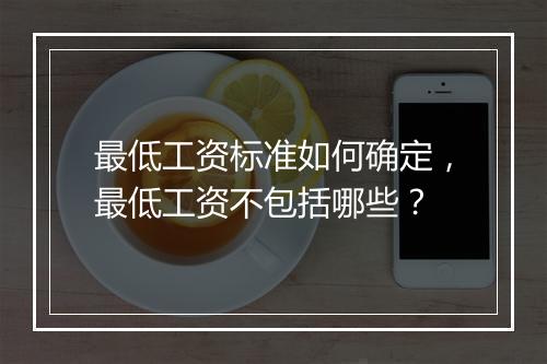 最低工资标准如何确定，最低工资不包括哪些？