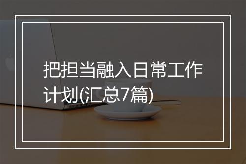 把担当融入日常工作计划(汇总7篇)