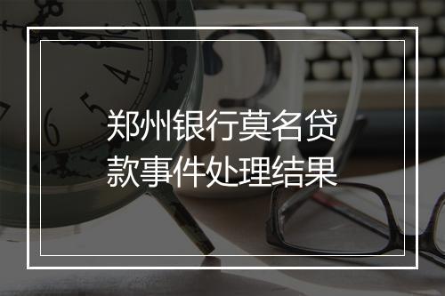 郑州银行莫名贷款事件处理结果