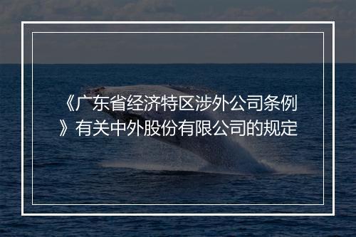 《广东省经济特区涉外公司条例》有关中外股份有限公司的规定