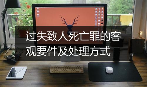 过失致人死亡罪的客观要件及处理方式